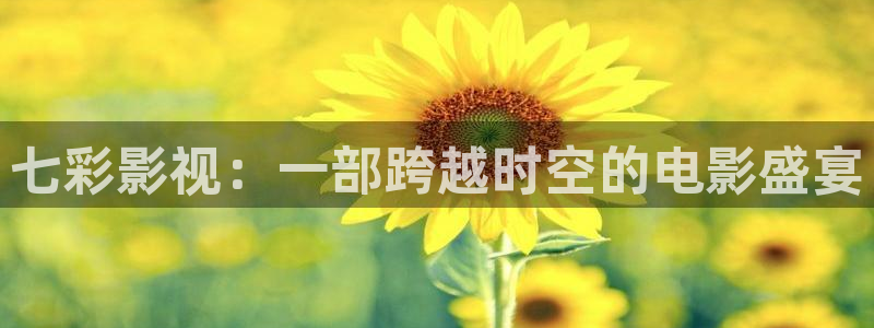 yy4480青苹果电视剧：七彩影视：一部跨越时空的电影盛宴