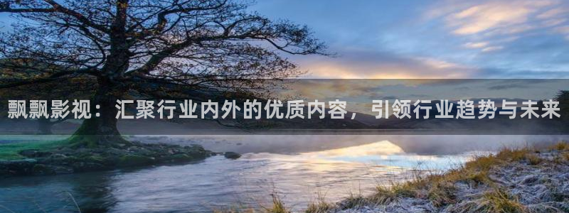 yy4480高清影院：飘飘影视：汇聚行业内外的优质内容，引领行业趋势与未来